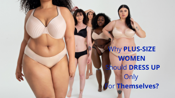 Why Plus-Size Women Should Dress Up Only For Themselves?